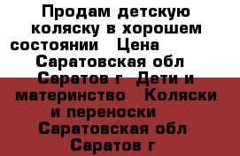 Продам детскую коляску в хорошем состоянии › Цена ­ 3 000 - Саратовская обл., Саратов г. Дети и материнство » Коляски и переноски   . Саратовская обл.,Саратов г.